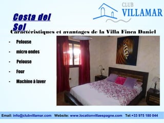 Costa del
Sol
Caractéristiques et avantages de la Villa Finca Daniel
-

Pelouse

-

micro ondes

-

Pelouse

-

Four

-

Machine à laver

Email: info@clubvillamar.com Website: www.locationvillaespagne.com Tel:+33 975 180 044

 