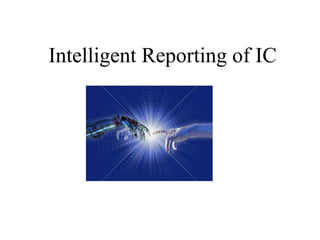 Intelligent Reporting of IC
 