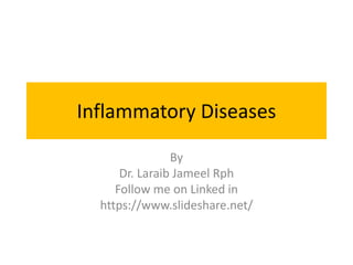 Inflammatory Diseases
By
Dr. Laraib Jameel Rph
Follow me on Linked in
https://www.slideshare.net/
 