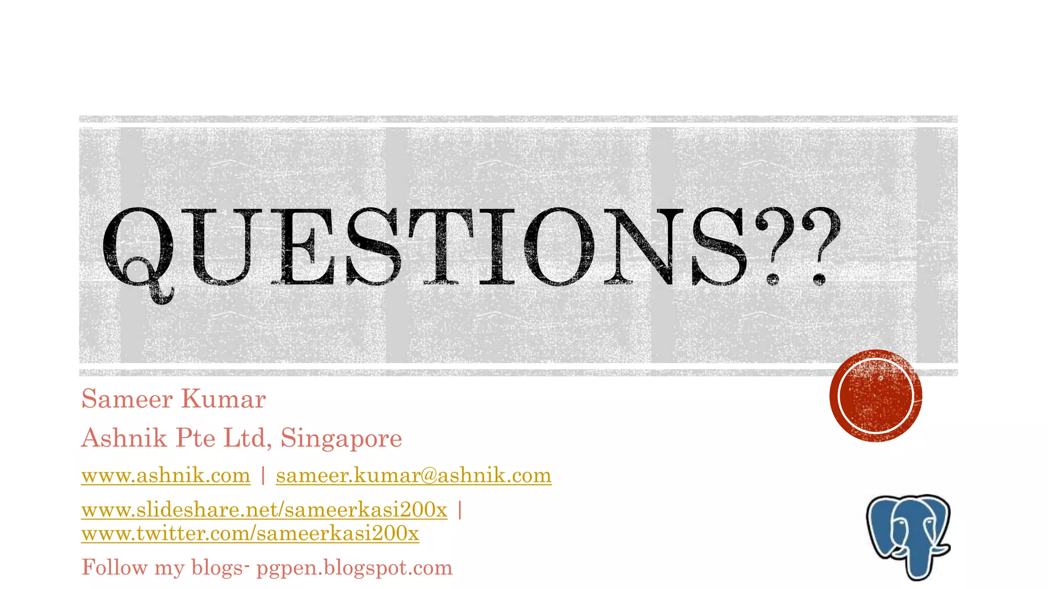 Sameer Kumar
Ashnik Pte Ltd, Singapore
www.ashnik.com | sameer.kumar@ashnik.com
www.slideshare.net/sameerkasi200x |
www.twitter.com/sameerkasi200x
Follow my blogs- pgpen.blogspot.com
 