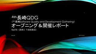 ４ｔｈ長崎QDG
（4th長崎Software Quality and Development Gathering）
オープニング＆開催レポート
NaITE（長崎ＩＴ技術者会）
2019/10/25©NaITE
1
 