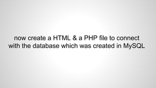 now create a HTML & a PHP file to connect
with the database which was created in MySQL

 