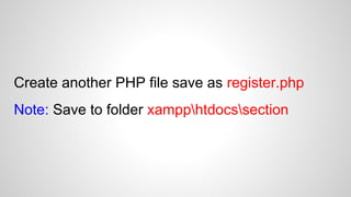 Create another PHP file save as register.php
Note: Save to folder xampphtdocssection

 