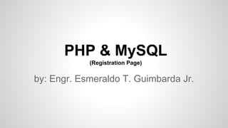PHP & MySQL
(Registration Page)

by: Engr. Esmeraldo T. Guimbarda Jr.

 