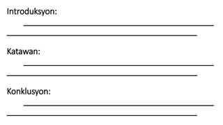 Introduksyon:
__________________________________________
__________________________________________
Katawan:
__________________________________________
__________________________________________
Konklusyon:
__________________________________________
__________________________________________
 