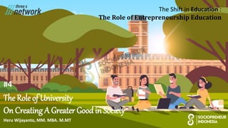 The Shift in Education :
The Role of Entrepreneurship Education
#4
The Role of University
On Creating A Greater Good in Society
Heru Wijayanto, MM. MBA. M.MT
 