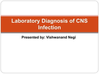 Presented by: Vishwanand Negi
Laboratory Diagnosis of CNS
Infection
 