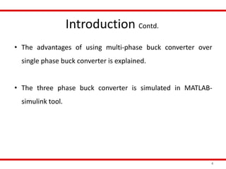 Introduction Contd.
4
• The advantages of using multi-phase buck converter over
single phase buck converter is explained.
• The three phase buck converter is simulated in MATLAB-
simulink tool.
 