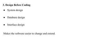 3. Design Before Coding
● System design
● Database design
● Interface design
Makes the software easier to change and extend.
 