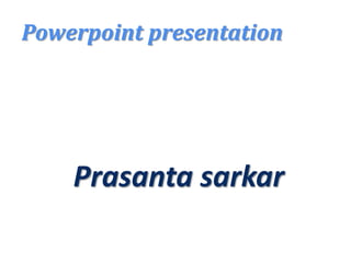 Prasanta sarkar
Powerpoint presentation
 