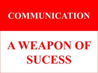 COMMUNICATION
A WEAPON OF
SUCESS
 