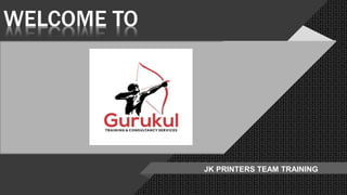 WELCOME TO
JK PRINTERS TEAM TRAINING
 