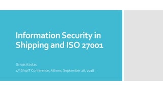 InformationSecurity in
Shipping and ISO 27001
Grivas Kostas
4th ShipIT Conference, Athens, September 26, 2018
 