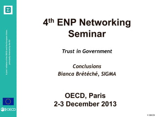principally financed by the EU

A joint initiative of the OECD and the European Union,

4th ENP Networking
Seminar
Trust in Government
Conclusions
Bianca Brétéché, SIGMA

OECD, Paris
2-3 December 2013
© OECD

 