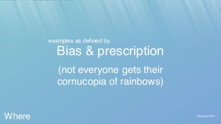 Wrangle 2015
Bias & prescription
(not everyone gets their
cornucopia of rainbows)
Where
examples as defined by
 