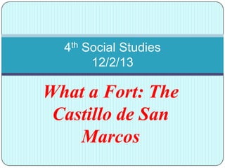 4th Social Studies
12/2/13
What a Fort: The
Castillo de San
Marcos