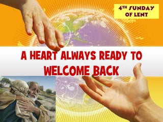 4th Sunday
                    of LENT




A HEART ALWAYS READY TO
    WELCOME BACK
 