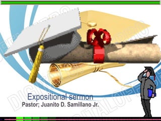 Expositional sermon
Pastor; Juanito D. Samillano Jr.
 