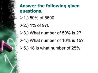 Answer the following given questions. 1.) 50% of 5600 2.) 1% of 970 3.) What number of 50% is 2? 4.) What number of 10% is 15? 5.) 18 is what number of 25% 