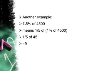 Another example: 1\5% of 4500  means 1/5 of (1% of 4500)  1/5 of 45 =9 