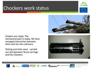 Chockers work status
Chokers are ready. The
mechanical part is ready. We have
managed interaction between
them and the new software
Testing activities were carried
out also between Tecno carriage
and the Chockers
Technical Meeting
5 Jul 16
 