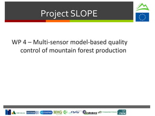 Project SLOPE
WP 4 – Multi-sensor model-based quality
control of mountain forest production
 