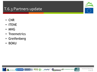Technical Meeting
5 Jul 16
T.6.3 Partners update
• CNR
• ITENE
• MHG
• Treemetrics
• Greifenberg
• BOKU
 
