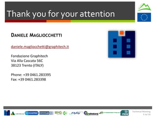 Technical Meeting
5 Jul 16
Thank you for your attention
DANIELE MAGLIOCCHETTI
daniele.magliocchetti@graphitech.it
Fondazione Graphitech
Via Alla Cascata 56C
38123 Trento (ITALY)
Phone: +39 0461.283395
Fax: +39 0461.283398
 