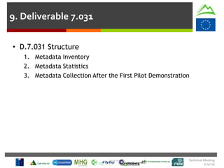 Technical Meeting
5 Jul 16
• D.7.031 Structure
1. Metadata Inventory
2. Metadata Statistics
3. Metadata Collection After the First Pilot Demonstration
9. Deliverable 7.031
 