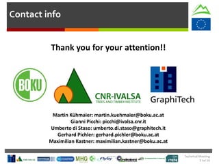 Contact info
Martin Kühmaier: martin.kuehmaier@boku.ac.at
Gianni Picchi: picchi@ivalsa.cnr.it
Umberto di Staso: umberto.di.staso@graphitech.it
Gerhard Pichler: gerhard.pichler@boku.ac.at
Maximilian Kastner: maximilian.kastner@boku.ac.at
Thank you for your attention!!
Technical Meeting
5 Jul 16
 
