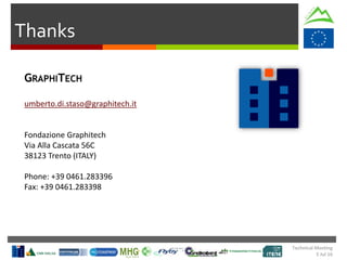 Technical Meeting
5 Jul 16
Thanks
GRAPHITECH
umberto.di.staso@graphitech.it
Fondazione Graphitech
Via Alla Cascata 56C
38123 Trento (ITALY)
Phone: +39 0461.283396
Fax: +39 0461.283398
 