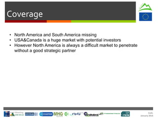 Cork.
January 2016
Coverage
• North America and South America missing
• USA&Canada is a huge market with potential investors
• However North America is always a difficult market to penetrate
without a good strategic partner
Technical Meeting
20/Jan/16
 