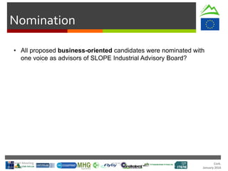 Cork.
January 2016
Nomination
• All proposed business-oriented candidates were nominated with
one voice as advisors of SLOPE Industrial Advisory Board?
Technical Meeting
20/Jan/16
 