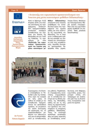 Κατά το διάστημα 15-22
Απριλίου 2018, στα πλαί-
σια υλοποίησης του προ-
γράμματος Erasmus+
KA1, πραγματοποιήθηκε
μετακίνηση τεσσάρων
εκπαιδευτικών του σχο-
λείου στο Ελσίνκι της
Φινλανδίας και στο Ταλίν
της Εσθονίας. Το πρό-
γραμμα, με τίτλο
«Ανάπτυξη του ευρω-
παϊκού προσανατολι-
σμού του λυκείου μας
μέσω καινοτόμων με-
θόδων διδασκαλίας»
αποσκοπεί στην ποιοτική
αναβάθμιση του εκπαι-
δευτικού έργου που προ-
σφέρεται στο σχολείο
καθώς και στην ανάπτυ-
ξη της ευρωπαϊκής του
διάστασης. Για το λόγο
αυτό η παιδαγωγική ομά-
δα που ανέλαβε την υλο-
ποίησή του, αποτελούμε-
νη από τους εκπαιδευτι-
κούς: Αγγελίδη Ευστρά-
τιο, οικονομολόγο, Ζα-
φειριάδη Ηλία, χημικό,
Λιούσα Ελένη, Φιλόλογο
και Πολυκαρπούλου Μα-
ρία, φυσικό, επιμορφώ-
θηκε από τον ευρωπαϊκό
φορέα EUNEOS στη θε-
ματική “Best practices
benchmarking”.
και μαθητές. Παράλληλα,
σε επιμορφωτικές συνα-
ντήσεις ενημερώθηκαν
για το εκπαιδευτικό σύ-
στημα και τις εθνικές εξε-
τάσεις της Φινλανδίας,
καθώς και για τις νέες
τάσεις της αρχιτεκτονικής
των σχολείων που υπο-
στηρίζουν τις σύγχρονες
μεθόδους διδασκαλίας.
Τέλος, σε αντίστοιχα
workshops αντάλλαξαν
ιδέες και καλές πρακτικές
με συναδέλφους εκπαι-
Συγκεκριμένα, στο Ελσίν-
κι επισκέφθηκαν το Tik-
kurilan Lukio της Vantaa,
όπου είχαν την ευκαιρία
για τρεις μέρες να
έρθουν σε επαφή με την
εκπαιδευτική πραγματι-
κότητα του φινλανδικού
σχολείου, να γνωρίσουν
τον τρόπο λειτουργίας
και οργάνωσής του, να
παρακολουθήσουν μα-
θήματα των ειδικοτήτων
τους και να αλληλεπιδρά-
σουν με εκπαιδευτικούς
δευτικούς από διάφορες
ευρωπαϊκές χώρες που
μετείχαν επίσης στο
πρόγραμμα και συζήτη-
σαν μαζί τους τις δυνατό-
τητες συνεργασιών ανά-
μεσα στα σχολεία.
«Ανάπτυξη του ευρωπαϊκού προσανατολισμού του
λυκείου μας μέσω καινοτόμων μεθόδων διδασκαλίας»
Page 18 Open Spaces
3ο Γενικό
Λύκειο Σερρών
Αγγελίδης
Ευστράτιος,
Ζαφειριάδης
Ηλίας,
Λιούσα Ελένη,
Πολυκαρπούλου
Μαρία
 