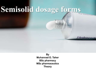By
Muhannad O. Taher
BSc pharmacy
MSc pharmaceutics
Theory
Semisolid dosage forms
 