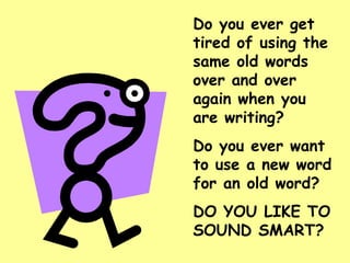 Do you ever get tired of using the same old words over and over again when you are writing?  Do you ever want to use a new word for an old word? DO YOU LIKE TO SOUND SMART? 