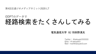 経路検索をたくさんしてみる
電気通信大学 B2 羽田野湧太
Twitter： @takoyaki3333333
Qiita：@ takoyaki3
Mail：mail@takoyaki3.com
第4回交通ジオメディアサミット2020 LT
O...