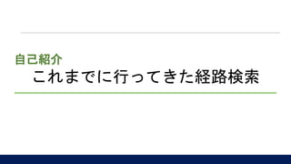 これまでに行ってきた経路検索
自己紹介
 