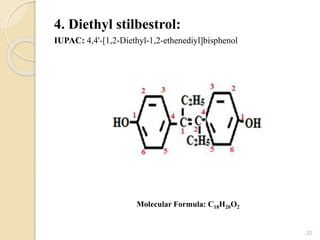 4. Diethyl stilbestrol:
IUPAC: 4,4'-[1,2-Diethyl-1,2-ethenediyl]bisphenol
22
Molecular Formula: C18H20O2
 