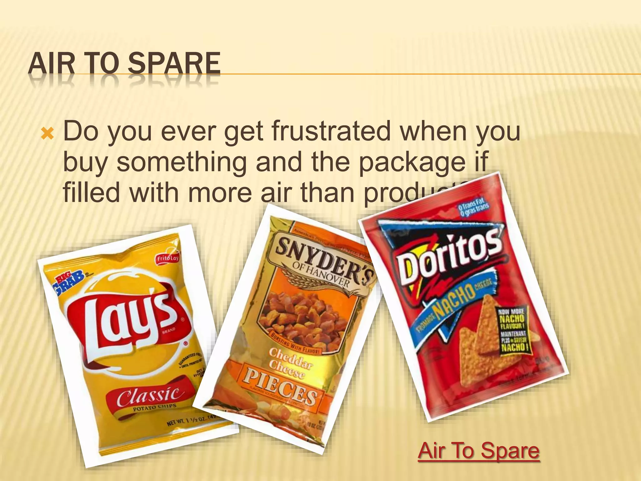 AIR TO SPARE
 Do you ever get frustrated when you
buy something and the package if
filled with more air than product?
Air To Spare
 