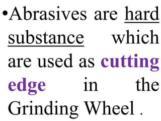 •Abrasives are hard
substance which
are used as cutting
edge in the
Grinding Wheel .
 