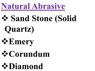 Natural Abrasive
 Sand Stone (Solid
Quartz)
Emery
Corundum
Diamond
 