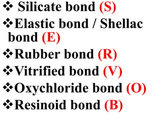  Silicate bond (S)
Elastic bond / Shellac
bond (E)
Rubber bond (R)
Vitrified bond (V)
Oxychloride bond (O)
Resinoid bond (B)
 