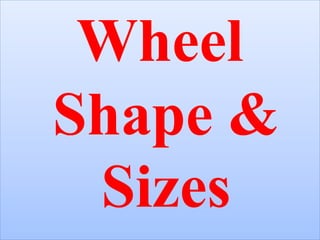 Wheel
Shape &
Sizes
 
