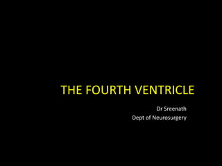 THE FOURTH VENTRICLE
Dr Sreenath
Dept of Neurosurgery
 