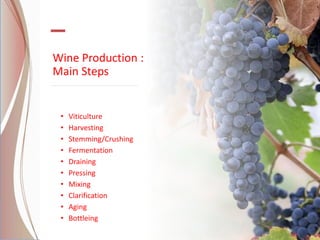 Wine Production :
Main Steps
• Viticulture
• Harvesting
• Stemming/Crushing
• Fermentation
• Draining
• Pressing
• Mixing
• Clarification
• Aging
• Bottleing
 
