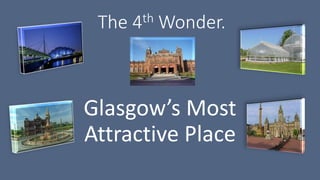 The 4th Wonder.
Glasgow’s Most
Attractive Place
 