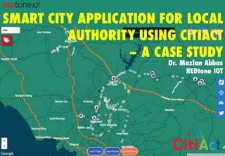 Copyright	©	RIOT	2016	All	Rights	Reserved
SMART CITY APPLICATION FOR LOCAL
AUTHORITY USING CITIACT
– A CASE STUDY
Dr. Mazlan Abbas
REDtone IOT
 