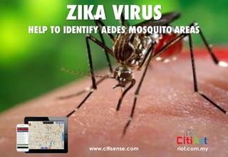 Copyright	©	RIOT	2016	All	Rights	Reserved
riot.com.mywww.citisense.com
ZIKA VIRUS
HELP TO IDENTIFY AEDES MOSQUITO AREAS
 