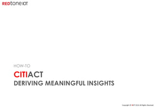 Copyright	©	RIOT	2016	All	Rights	Reserved
CITIACT
DERIVING MEANINGFUL INSIGHTS
HOW-TO
 